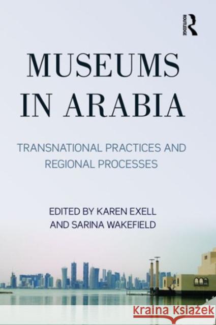 Museums in Arabia: Transnational Practices and Regional Processes Karen Exell Sarina Wakefield 9781472464620 Routledge - książka