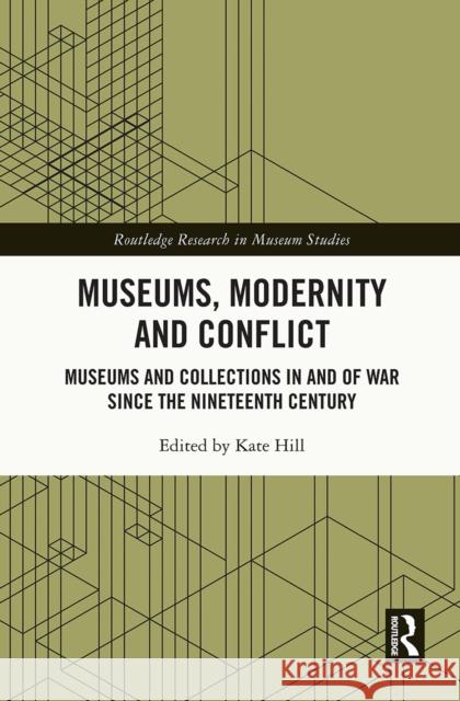 Museums, Modernity and Conflict: Museums and Collections in and of War Since the Nineteenth Century Kate Hill 9780367638528 Routledge - książka