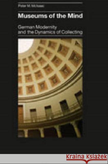 Museums of the Mind: German Modernity and the Dynamics of Collecting McIsaac, Peter M. 9780271029917 Pennsylvania State University Press - książka