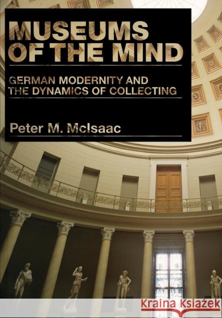 Museums of the Mind: German Modernity and the Dynamics of Collecting McIsaac, Peter M. 9780271058702 Penn State University Press - książka