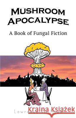 Mushroom Apocalypse: A Book of Fungal Fiction MR Lawrence Millman MR Steve Gladstone 9781542723305 Createspace Independent Publishing Platform - książka