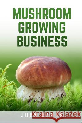 Mushroom Growing Business John Baker 9781983682865 Createspace Independent Publishing Platform - książka