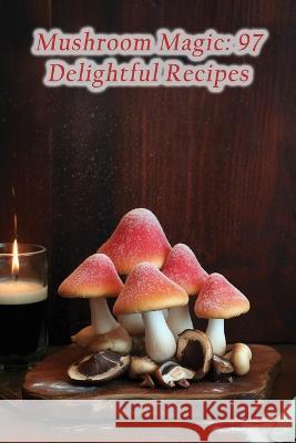 Mushroom Magic: 97 Delightful Recipes Bite Me Bistro Naka   9798852616685 Independently Published - książka