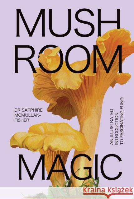 Mushroom Magic: An illustrated introduction to fascinating fungi Sapphire McMullan-Fisher 9781923049017 Smith Street Books - książka