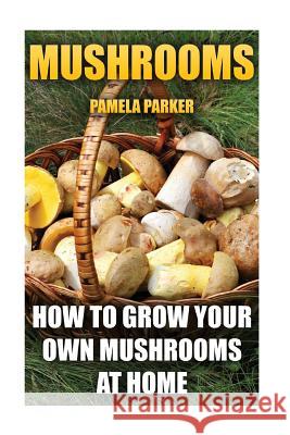 Mushrooms: How To Grow Your Own Mushrooms At Home Parker, Pamela 9781539173625 Createspace Independent Publishing Platform - książka