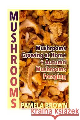 Mushrooms: Mushrooms Growing at Home + Autumn Mushrooms Foraging: (Identify Mushrooms, Mushroom Hunters) Pamela Brown 9781979005432 Createspace Independent Publishing Platform - książka