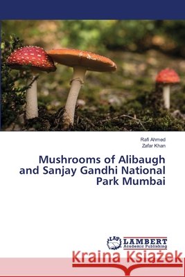 Mushrooms of Alibaugh and Sanjay Gandhi National Park Mumbai Ahmed, Rafi, Khan, Zafar 9786209271120 LAP Lambert Academic Publishing - książka