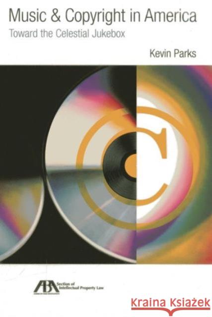 Music & Copyright in America : Toward the Celestial Jukebox Kevin Parks 9781614386711 American Bar Association - książka