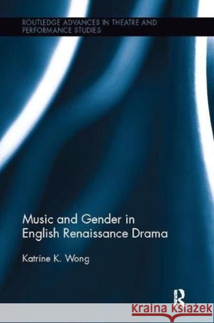 Music and Gender in English Renaissance Drama Katrine K. Wong   9781138108400 Routledge - książka