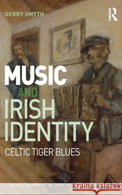Music and Irish Identity: Celtic Tiger Blues Gerry Smyth 9781472442727 Routledge - książka