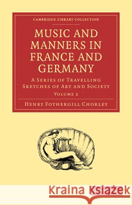 Music and Manners in France and Germany: A Series of Travelling Sketches of Art and Society Chorley, Henry Fothergill 9781108001908  - książka