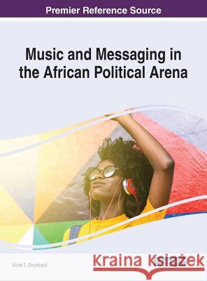 Music and Messaging in the African Political Arena Uche T. Onyebadi 9781522572954 Information Science Reference - książka