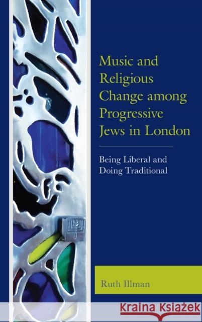 Music and Religious Change Among Progressive Jews in London: Being Liberal and Doing Traditional Ruth Illman 9781498542203 Lexington Books - książka
