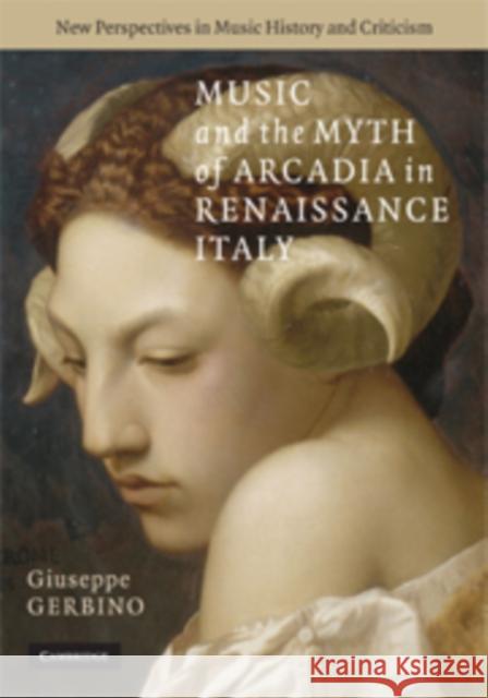 Music and the Myth of Arcadia in Renaissance Italy Giuseppe Gerbino 9780521899567 Cambridge University Press - książka