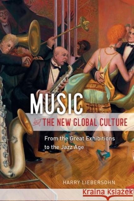 Music and the New Global Culture: From the Great Exhibitions to the Jazz Age Harry Liebersohn 9780226621265 University of Chicago Press - książka