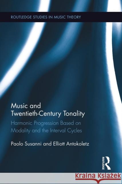 Music and Twentieth-Century Tonality: Harmonic Progression Based on Modality and the Interval Cycles Paolo Susanni Elliott Antokoletz 9781138793507 Routledge - książka
