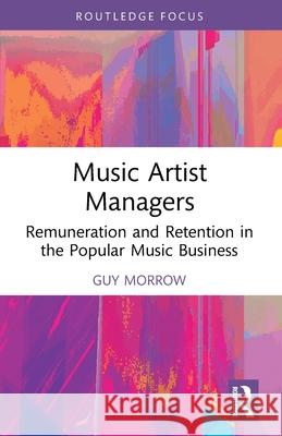 Music Artist Managers: Remuneration and Retention in the Popular Music Business Guy (Macquarie University, Australia) Morrow 9781032482309 Routledge - książka
