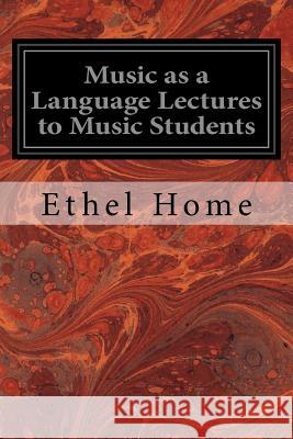 Music as a Language Lectures to Music Students Ethel Home 9781533118370 Createspace Independent Publishing Platform - książka