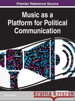 Music as a Platform for Political Communication Uche Onyebadi 9781522519867 Information Science Reference - książka