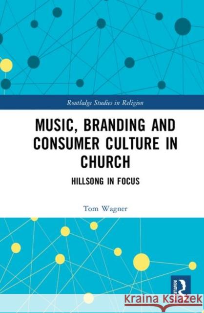 Music, Branding and Consumer Culture in Church: Hillsong in Focus Tom Wagner 9781138579552 Routledge - książka