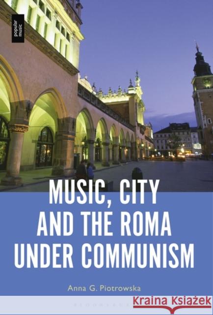 Music, City and the Roma Under Communism Piotrowska, Anna G. 9781501380853 Bloomsbury Publishing Plc - książka