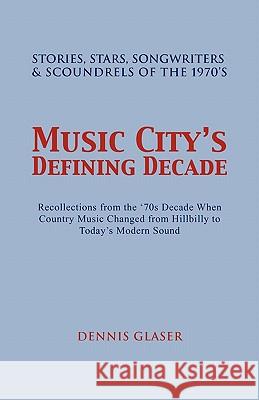 Music City S Defining Decade: Stories, Stars, Songwriters & Scoundrels of the 1970's Dennis Glaser 9781462857678 Xlibris - książka