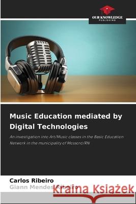 Music Education mediated by Digital Technologies Ribeiro, Carlos, Ribeiro, Giann Mendes 9786209476051 Our Knowledge Publishing - książka