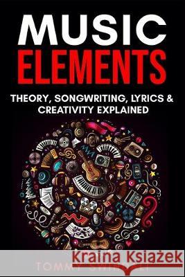 Music Elements: Music Theory, Songwriting, Lyrics & Creativity Explained Tommy Swindali 9781913397173 Thomas William Swain - książka