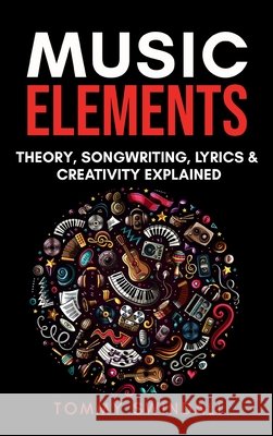Music Elements: Music Theory, Songwriting, Lyrics & Creativity Explained Tommy Swindali   9781914312861 Thomas William Swain - książka