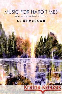 Music for Hard Times: New & Selected Stories Clint McCown 9781950413355 Press 53 - książka