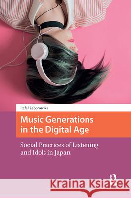 Music Generations in the Digital Age: Social Practices of Listening and Idols in Japan Rafal Zaborowski 9789462985599 Amsterdam University Press - książka