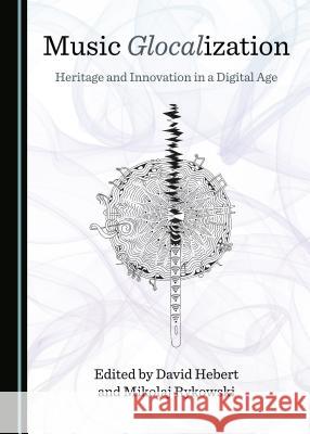 Music Glocalization: Heritage and Innovation in a Digital Age David Hebert Mikolaj Rykowski 9781527503939 Cambridge Scholars Publishing - książka