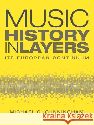 Music History in Layers: Its European Continuum Cunningham, Michael G. 9781504957526 Authorhouse - książka