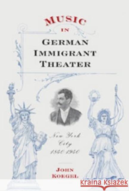 Music in German Immigrant Theater: New York City, 1840-1940 [With CD (Audio)] John Koegel 9781580462150 University of Rochester Press - książka