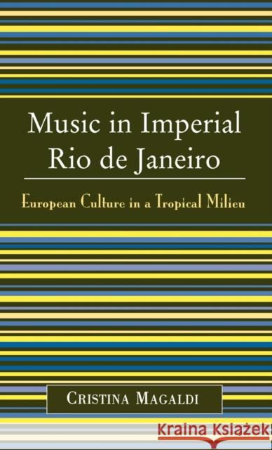 Music in Imperial Rio de Janeiro: European Culture in a Tropical Milieu Magaldi, Cristina 9780810850255 Scarecrow Press - książka