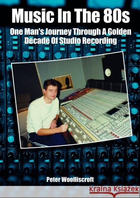 Music in the 80s: One Man's Journey Through A Golden Decade Of Studio Recording Peter Woolliscroft 9781789523478 Sonicbond Publishing - książka