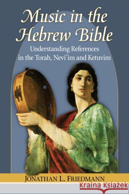 Music in the Hebrew Bible: Understanding References in the Torah, Nevi'im and Ketuvim Friedmann, Jonathan L. 9780786477739 McFarland & Company - książka