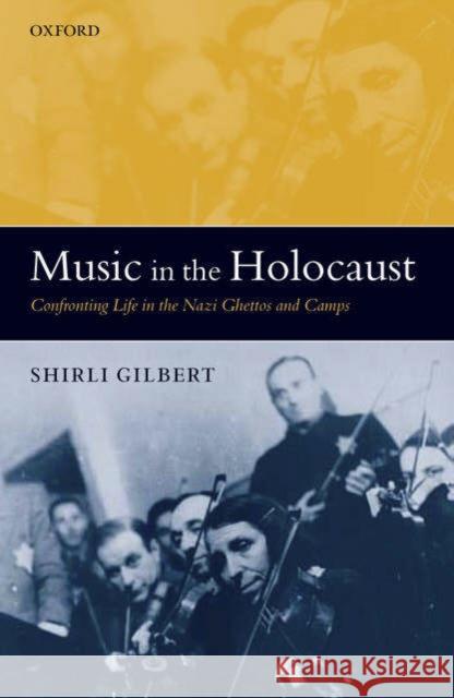 Music in the Holocaust: Confronting Life in the Nazi Ghettos and Camps Gilbert, Shirli 9780199277971 Oxford University Press - książka