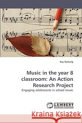 Music in the Year 8 Classroom: An Action Research Project Hartwig, Kay 9783838310305 LAP Lambert Academic Publishing AG & Co KG - książka