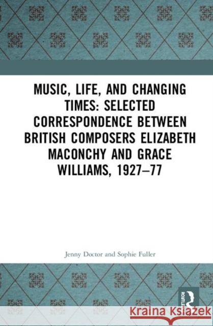 Music, Life, and Changing Times: Selected Correspondence Between British Composers Elizabeth Maconchy and Grace Williams, 1927-77 Jenny Doctor Sophie Fuller 9780367244712 Routledge - książka