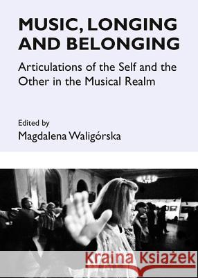 Music, Longing and Belonging: Articulations of the Self and the Other in the Musical Realm Waligã3rska-Huhle Magdalena 9781443848305 Cambridge Scholars Publishing - książka