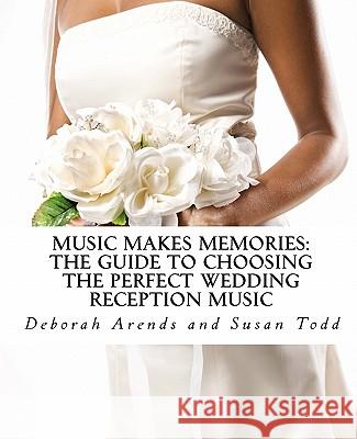 Music Makes Memories: The Guide to Choosing the Perfect Wedding Reception Music Deborah Arends Susan Todd 9781453776803 Createspace - książka