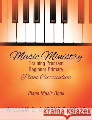 Music Ministry Training Program Beginner Primary Piano Curriculum: Piano Music Book William C. Mills Irene T. Mills 9781478778776 Outskirts Press - książka