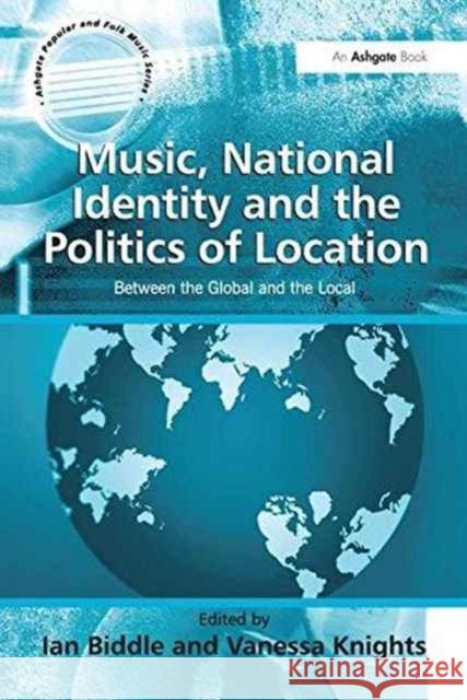 Music, National Identity and the Politics of Location: Between the Global and the Local Vanessa Knights Dr. Ian Biddle  9781138253483 Routledge - książka
