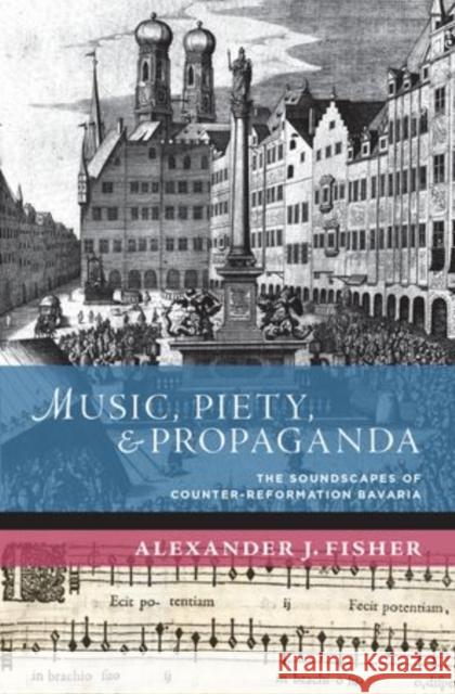 Music, Piety, and Propaganda: The Soundscape of Counter-Reformation Bavaria Fisher, Alexander J. 9780199764648 Oxford University Press, USA - książka