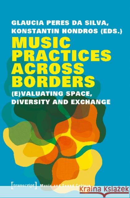 Music Practices Across Borders: (E)Valuating Space, Diversity, and Exchange Silva, Glaucia Peres Da 9783837646672 Transcript Verlag, Roswitha Gost, Sigrid Noke - książka