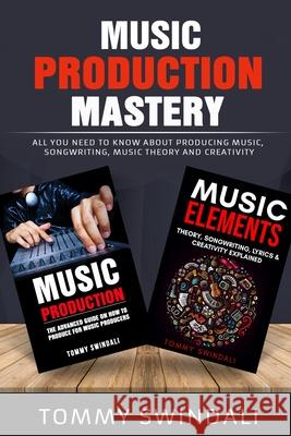 Music Production Mastery: All You Need to Know About Producing Music, Songwriting, Music Theory and Creativity (Two Book Bundle) Tommy Swindali 9781913397098 Thomas William Swain - książka