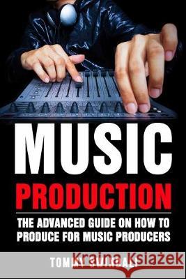 Music Production: The Advanced Guide On How to Produce for Music Producers Tommy Swindali 9781913397357 Fortune Publishing - książka
