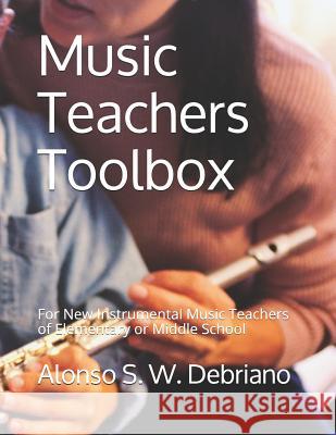 Music Teachers Toolbox: For New Instrumental Music Teachers of Elementary or Middle School Alonso S. W. Debriano 9781521484975 Independently Published - książka