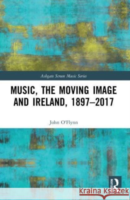 Music, the Moving Image and Ireland, 1897-2017 John O'Flynn 9781032191355 Taylor & Francis Ltd - książka